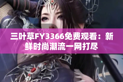 三葉草FY3366免費(fèi)觀看：新鮮時(shí)尚潮流一網(wǎng)打盡