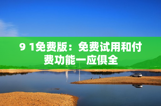 9 1免費(fèi)版：免費(fèi)試用和付費(fèi)功能一應(yīng)俱全