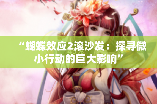 “蝴蝶效應(yīng)2滾沙發(fā)：探尋微小行動(dòng)的巨大影響”