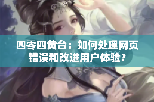 四零四黃臺(tái)：如何處理網(wǎng)頁(yè)錯(cuò)誤和改進(jìn)用戶(hù)體驗(yàn)？