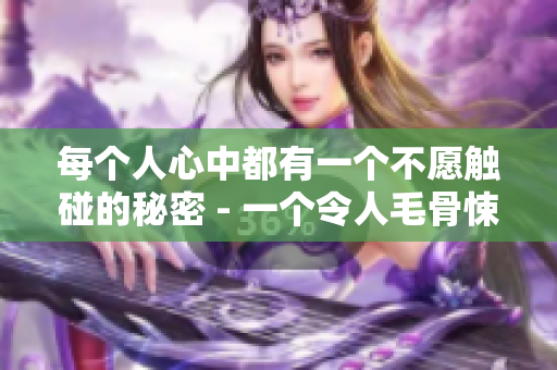 每個(gè)人心中都有一個(gè)不愿觸碰的秘密 - 一個(gè)令人毛骨悚然的故事