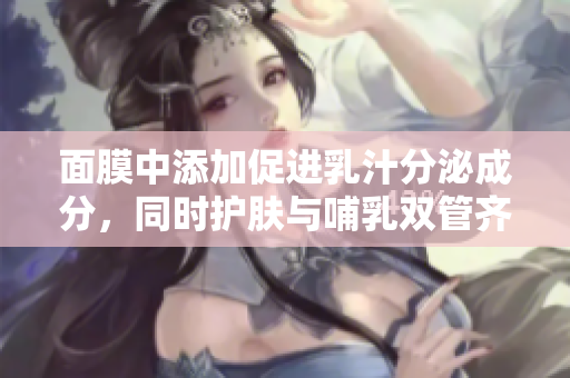 面膜中添加促進(jìn)乳汁分泌成分，同時(shí)護(hù)膚與哺乳雙管齊下