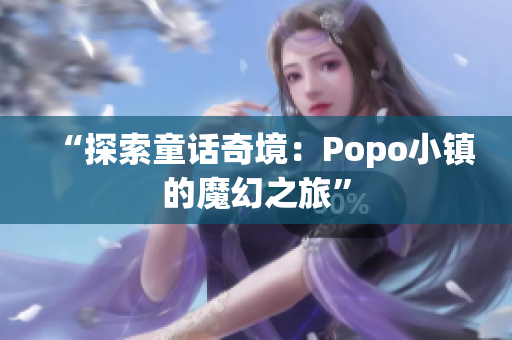 “探索童話(huà)奇境：Popo小鎮(zhèn)的魔幻之旅”