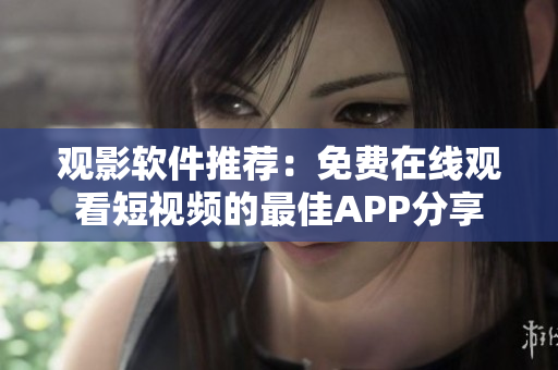 觀影軟件推薦：免費(fèi)在線觀看短視頻的最佳APP分享
