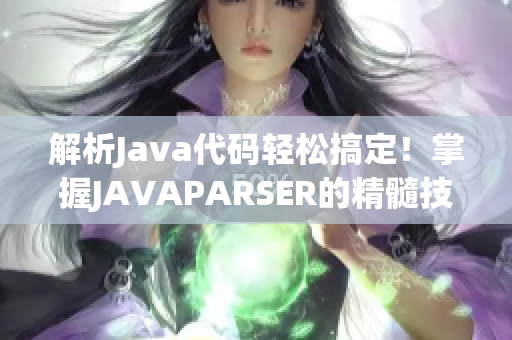 解析Java代碼輕松搞定！掌握J(rèn)AVAPARSER的精髓技巧