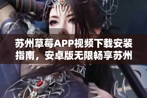 蘇州草莓APP視頻下載安裝指南，安卓版無限暢享蘇州優(yōu)質(zhì)內(nèi)容