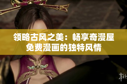 領(lǐng)略古風(fēng)之美：暢享奇漫屋免費(fèi)漫畫(huà)的獨(dú)特風(fēng)情