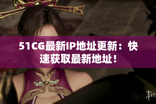 51CG最新IP地址更新：快速獲取最新地址！