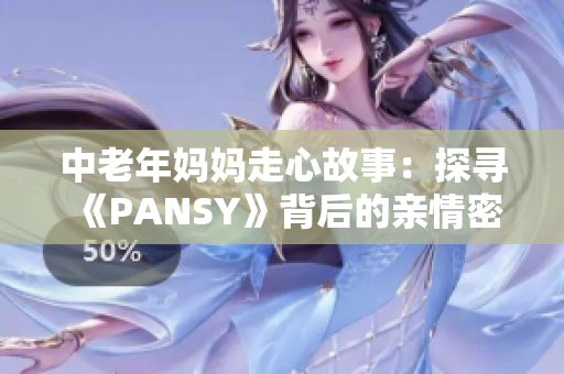 中老年媽媽走心故事：探尋《PANSY》背后的親情密碼