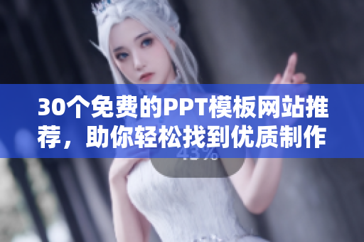 30個免費的PPT模板網(wǎng)站推薦，助你輕松找到優(yōu)質(zhì)制作素材