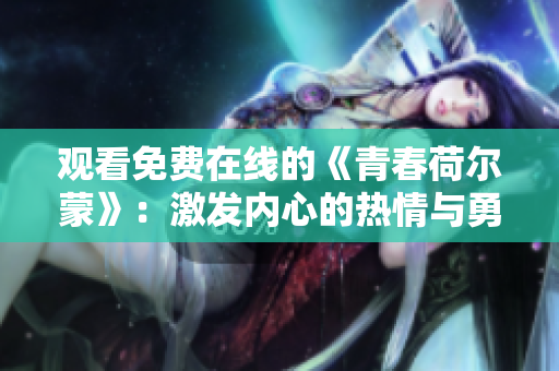 觀看免費在線的《青春荷爾蒙》：激發(fā)內(nèi)心的熱情與勇氣