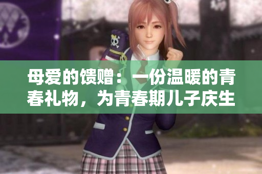 母愛的饋贈：一份溫暖的青春禮物，為青春期兒子慶生