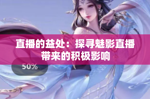 直播的益處：探尋魅影直播帶來的積極影響