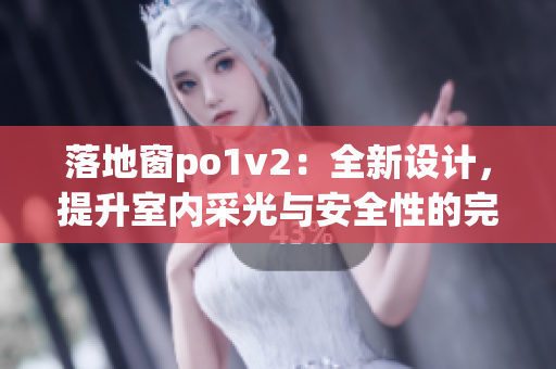 落地窗po1v2：全新設計，提升室內(nèi)采光與安全性的完美結合