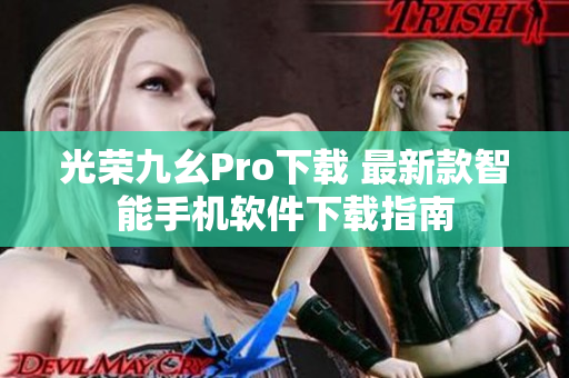 光榮九幺Pro下載 最新款智能手機(jī)軟件下載指南