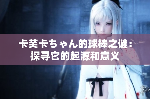 卡芙卡ちゃん的球棒之謎：探尋它的起源和意義