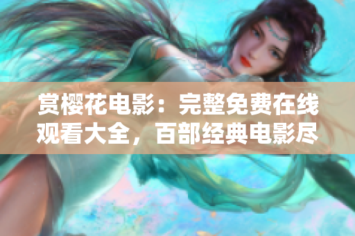 賞櫻花電影：完整免費(fèi)在線觀看大全，百部經(jīng)典電影盡情欣賞