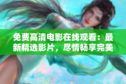 免費(fèi)高清電影在線觀看：最新精選影片，盡情暢享完美畫質(zhì)
