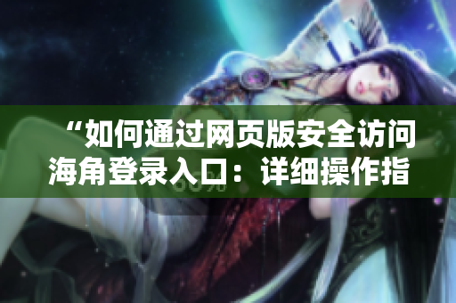 “如何通過(guò)網(wǎng)頁(yè)版安全訪問(wèn)海角登錄入口：詳細(xì)操作指南與常見(jiàn)問(wèn)題解答”