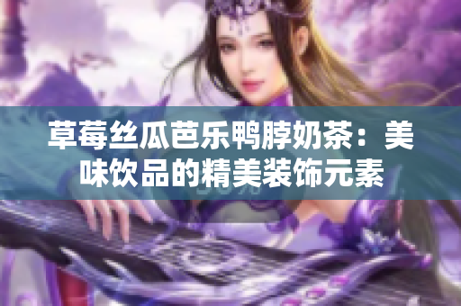 草莓絲瓜芭樂(lè)鴨脖奶茶：美味飲品的精美裝飾元素