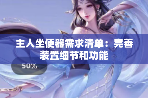 主人坐便器需求清單：完善裝置細(xì)節(jié)和功能