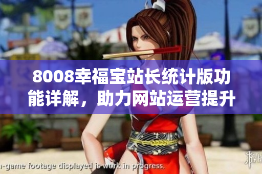 8008幸福寶站長(zhǎng)統(tǒng)計(jì)版功能詳解，助力網(wǎng)站運(yùn)營(yíng)提升效率