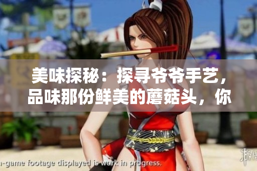 美味探秘：探尋爺爺手藝，品味那份鮮美的蘑菇頭，你嘗試過嗎？