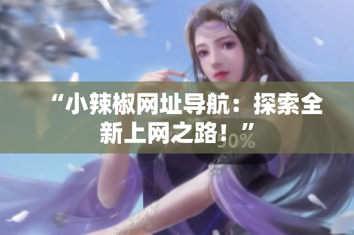 “小辣椒網(wǎng)址導(dǎo)航：探索全新上網(wǎng)之路！”
