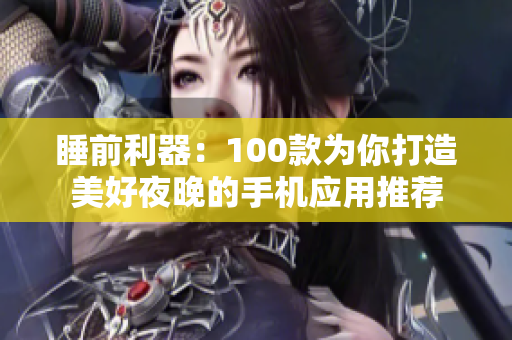 睡前利器：100款為你打造美好夜晚的手機(jī)應(yīng)用推薦