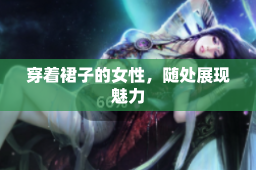 穿著裙子的女性，隨處展現(xiàn)魅力