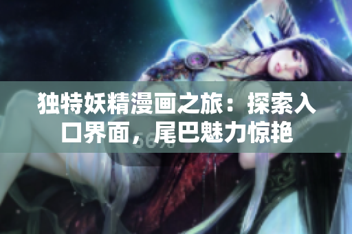 獨(dú)特妖精漫畫之旅：探索入口界面，尾巴魅力驚艷