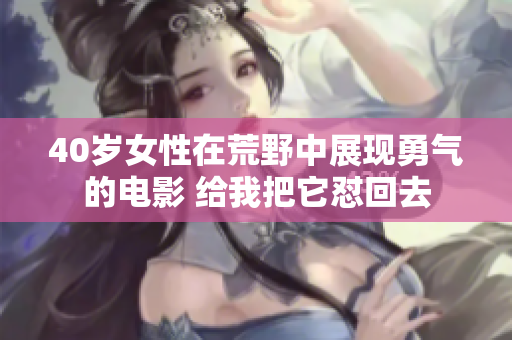 40歲女性在荒野中展現(xiàn)勇氣的電影 給我把它懟回去