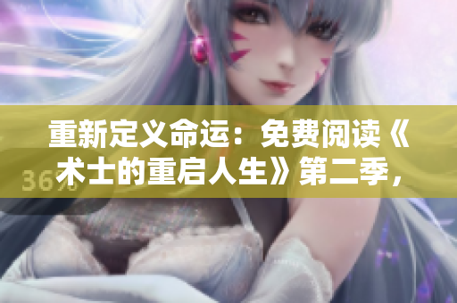 重新定義命運(yùn)：免費(fèi)閱讀《術(shù)士的重啟人生》第二季，全新篇章開啟