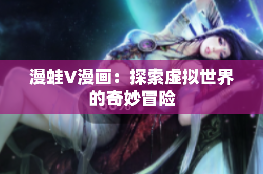漫蛙V漫畫：探索虛擬世界的奇妙冒險