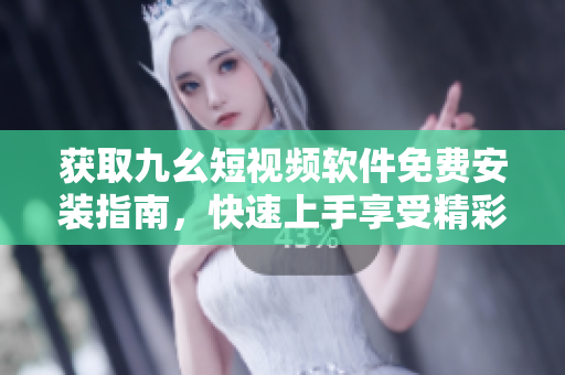 獲取九幺短視頻軟件免費安裝指南，快速上手享受精彩視頻