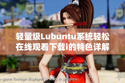 輕量級Lubuntu系統(tǒng)輕松在線觀看下載i的特色詳解