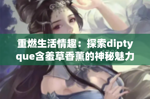 重燃生活情趣：探索diptyque含羞草香薰的神秘魅力