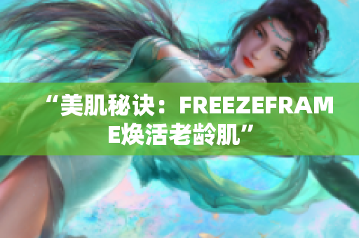 “美肌秘訣：FREEZEFRAME煥活老齡肌”