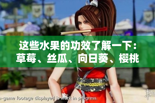 這些水果的功效了解一下：草莓、絲瓜、向日葵、櫻桃，誰(shuí)更適合你？