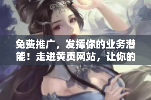 免費推廣，發(fā)揮你的業(yè)務潛能！走進黃頁網(wǎng)站，讓你的品牌無處不在！