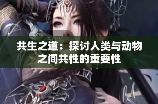 共生之道：探討人類與動物之間共性的重要性