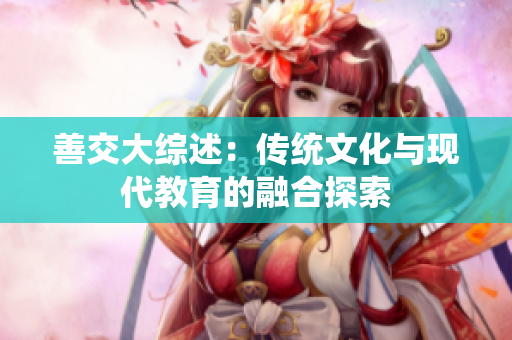 善交大綜述：傳統(tǒng)文化與現(xiàn)代教育的融合探索