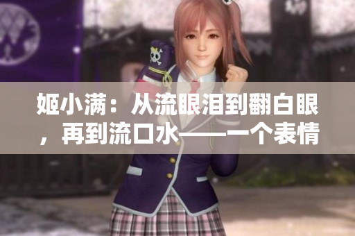 姬小滿：從流眼淚到翻白眼，再到流口水——一個(gè)表情的變遷