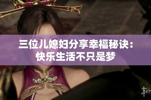 三位兒媳婦分享幸福秘訣：快樂(lè)生活不只是夢(mèng)