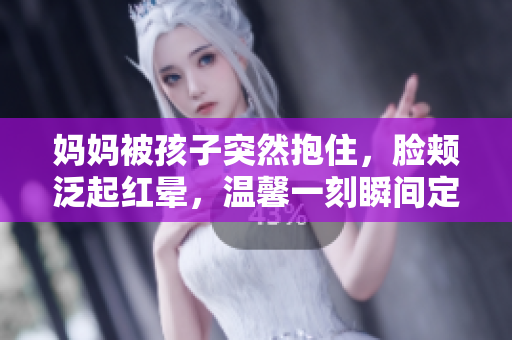 媽媽被孩子突然抱住，臉頰泛起紅暈，溫馨一刻瞬間定格