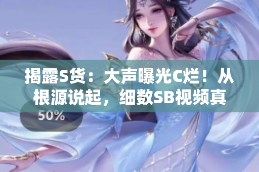 揭露S貨：大聲曝光C爛！從根源說起，細數(shù)SB視頻真相
