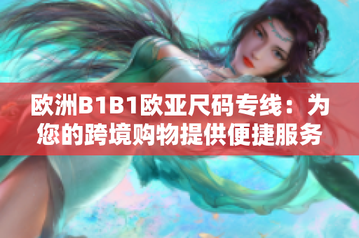 歐洲B1B1歐亞尺碼專線：為您的跨境購物提供便捷服務(wù)