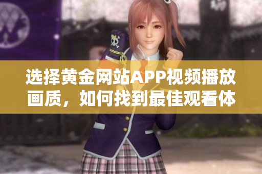 選擇黃金網(wǎng)站APP視頻播放畫質(zhì)，如何找到最佳觀看體驗(yàn)