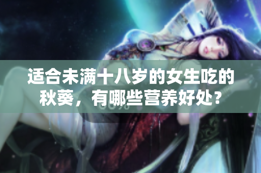 適合未滿十八歲的女生吃的秋葵，有哪些營(yíng)養(yǎng)好處？