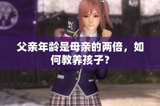 父親年齡是母親的兩倍，如何教養(yǎng)孩子？